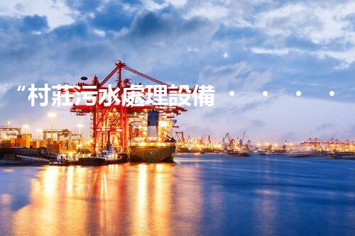 “村莊污水處理設備，綠色家園守護者”